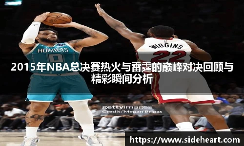2015年NBA总决赛热火与雷霆的巅峰对决回顾与精彩瞬间分析
