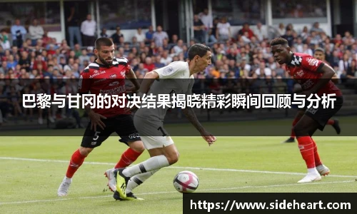 巴黎与甘冈的对决结果揭晓精彩瞬间回顾与分析
