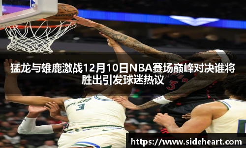 猛龙与雄鹿激战12月10日NBA赛场巅峰对决谁将胜出引发球迷热议